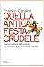 Quella antica festa crudele...