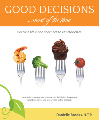 Good Decisions …Most of the Time: Because Life Is Too Short Not to Eat Chocolate (More Then Just a Nutrition Book)