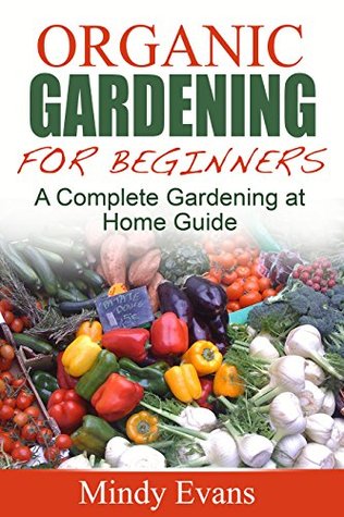 Organic Gardening For Beginners: A Complete Gardening at Home Guide (Kindle Edition)