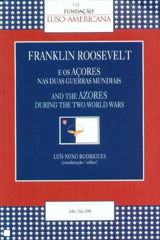 Franklin Roosevelt e os Açores nas Duas Guerras Mundiais