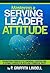 Mastering a Serving-Leader Attitude : Transform Yourself by Knowing, Controlling & Giving Yourself in New and Powerful Ways
