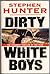 Dirty White Boys by Stephen Hunter Dirty White Boys by Stephen Hunter