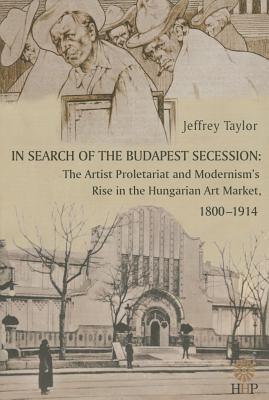 In Search of the Budapest Secession: The Artist Proletariat and the Modernism's rise in the Hungarian Art Market, 1800-1914