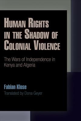 Human Rights in the Shadow of Colonial Violence: The Wars of Independence in Kenya and Algeria (Kindle Edition)