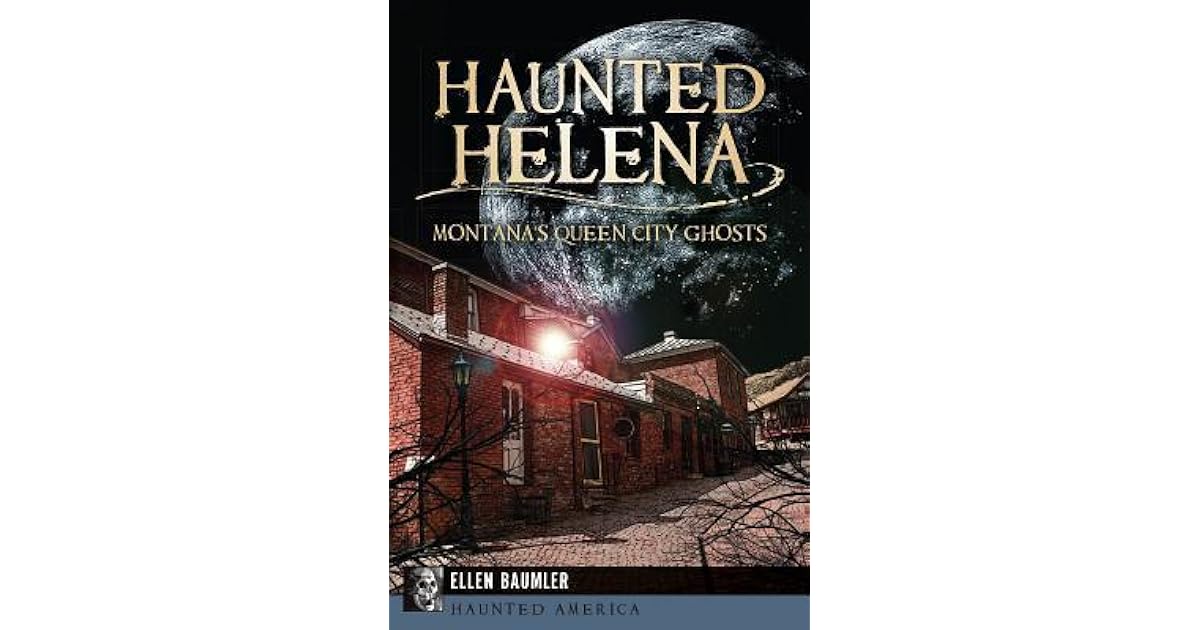 Haunted Helena Montana's Queen City Ghosts by Ellen Baumler