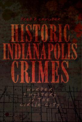 Historic Indianapolis Crimes: Murder & Mystery in the Circle City (Murder & Mayhem)