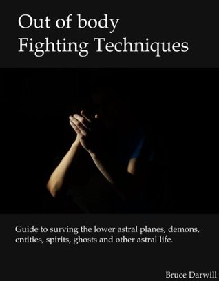 Out of body fighting Techniques. Guide to surviving the lower astral planes, demons, entities, spirits, ghosts and other astral life. (Kindle Edition)