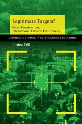 Legitimate Targets?: Social Construction, International Law and US Bombing (Cambridge Studies in International Relations, Series Number 133)