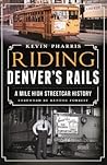 Riding Denver's Rails:: A Mile-High Streetcar History Riding Denver's Rails:: A Mile-High Streetcar History