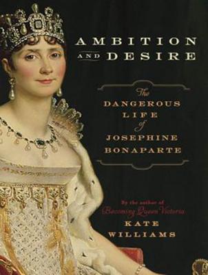 Ambition and Desire: The Dangerous Life of Josephine Bonaparte; Library Edition