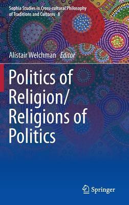 Politics of Religion/Religions of Politics (Sophia Studies in Cross-cultural Philosophy of Traditions and Cultures, 8)