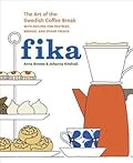 Fika: The Art of The Swedish Coffee Break, with Recipes for Pastries, Breads, and Other Treats [A Baking Book] 