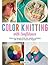 Color Knitting With Confidence: Unlock the Secrets of Fair Isle, Intarsia, and More With 30 Vibrant Colorwork Techniques