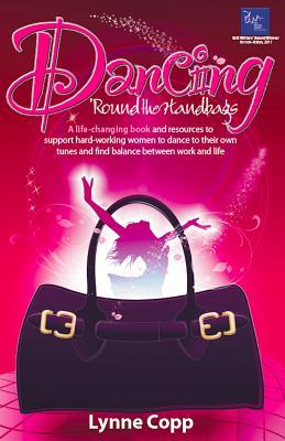 Dancing 'Round the Handbags: A life-changing book and resources to support hard-working businesswomen to dance to their own tunes and find balance between work and life