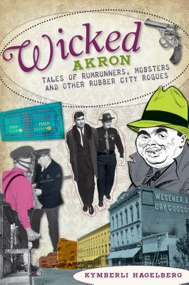 Wicked Akron: Tales of Rumrunners, Mobsters and Other Rubber City Rogues (Paperback)