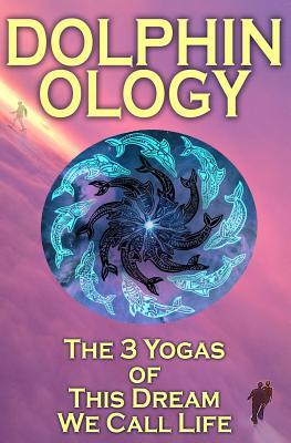 DolphinOlogy: The 3 Yogas Of This Dream We Call Life
