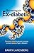 Becoming an Ex-Diabetic: Use Your Mind to Prevent, Manage or Even Reverse Type 2 Diabetes