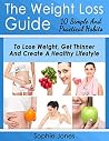 The Weight Loss Guide: 10 Simple And Practical Habits To Lose Weight, Get Thinner And Create A Healthy Lifestyle The Weight Loss Guide: 10 Simple And Practical Habits To Lose Weight, Get Thinner And Create A Healthy Lifestyle