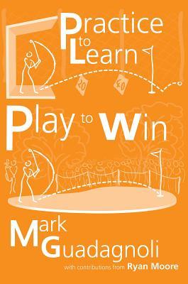 Practice to Learn, Play to Win: The Answer to Your Best Golf