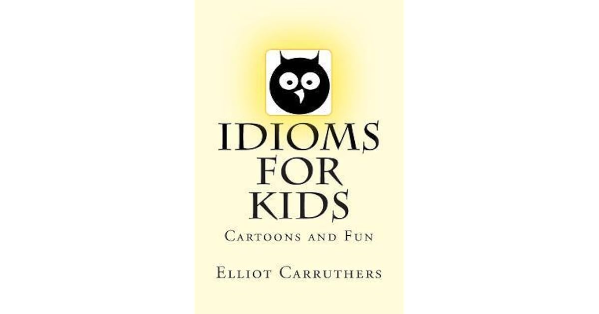 Idioms For Kids Cartoons And Fun By Elliot Carruthers