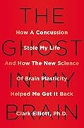 The Ghost in My Brain: How a Concussion Stole My Life and How the New Science of Brain Plasticity Helped Me Get It Back