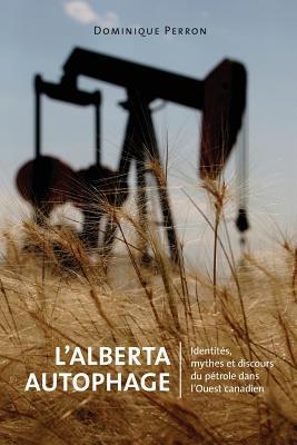 L' Alberta Autophage: Identités, mythes et discours du pétrole dans l'Ouest canadien (Energy, Ecology and the Environment, 6) (French Edition)