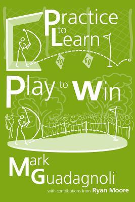 Practice to Learn, Play to Win: The Answer to Your Best Golf