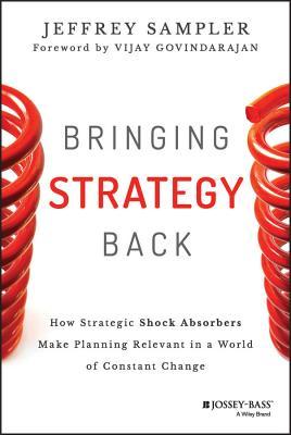 Bringing Strategy Back: How Strategic Shock Absorbers Make Planning Relevant in a World of Constant Change (Jossey-Bass Business & Management Series)