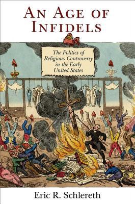 An Age of Infidels: The Politics of Religious Controversy in the Early United States (Kindle Edition)