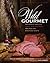 Wild Gourmet: Naturally Healthy Game, Fish and Fowl Recipes for Everyday Chefs
