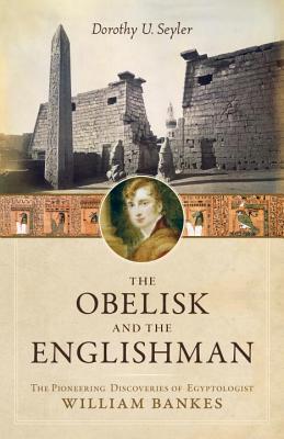 Obelisk and the Englishman: The Pioneering Discoveries of Egyptologist William Bankes (Hardcover)