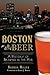 Boston Beer: A History of Brewing in the Hub (American Palate)