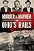 Murder and Mayhem on Ohio's Rails by Jane Ann Turzillo