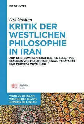 Kritik der westlichen Philosophie in Iran: Zum geistesgeschichtlichen Selbstverständnis von Muhammad Husayn Tabataba'i und Murtaza Mutahhari (Welten des ... - Mondes de l’Islam 6) (German Edition)