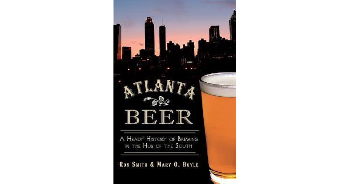 Atlanta Beer A Heady History of Brewing in the Hub of the South by