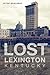 Lost Lexington, Kentucky by Peter Brackney Lost Lexington, Kentucky by Peter Brackney