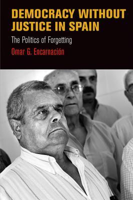 Democracy Without Justice in Spain: The Politics of Forgetting (Pennsylvania Studies in Human Rights)