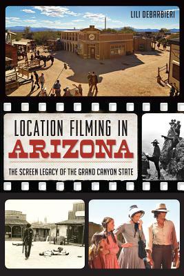 Location Filming in Arizona: The Screen Legacy of the Grand Canyon State