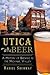 Utica Beer: A History of Brewing in the Mohawk Valley (American Palate)