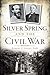 Silver Spring and the Civil War (Civil War Series)