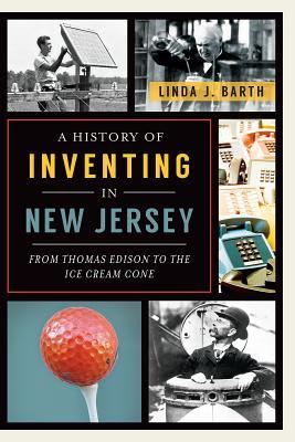 A History of Inventing in New Jersey: From Thomas Edison to the Ice Cream Cone (Paperback)