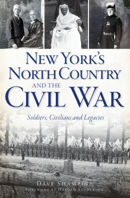 New York's North Country and the Civil War: Soldiers, Civilians and Legacies (Civil War Series)