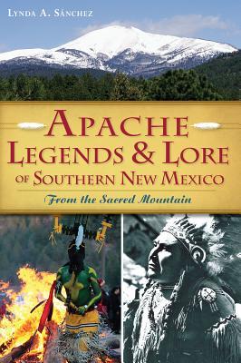 Apache Legends & Lore of Southern New Mexico: From the Sacred Mountain (American Heritage)