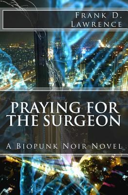 Praying for the Surgeon: A Biopunk Noir Novel
