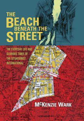 The Beach Beneath the Street: The Everyday Life and Glorious Times of the Situationist International