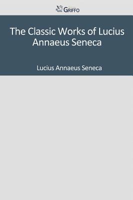 The Classic Works of Lucius Annaeus Seneca (Paperback)