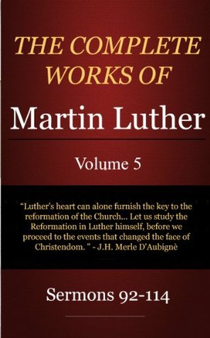 The Complete Works of Martin Luther: Volume 5, Sermons 92-114