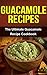 Guacamole Recipes: The Ultimate Guacamole Recipe Cookbook