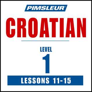 Pimsleur Croatian Level 1 Lessons 11-15: Learn to Speak and Understand Croatian with Pimsleur Language Programs