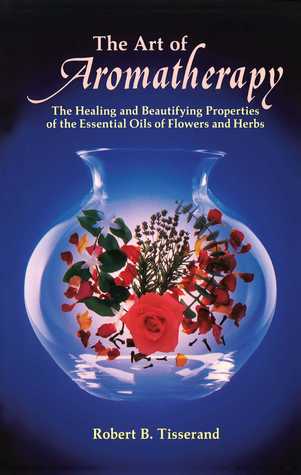 The Art of Aromatherapy: The Healing and Beautifying Properties of the Essential Oils of Flowers and Herbs